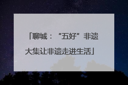 聊城：“五好”非遗大集让非遗走进生活