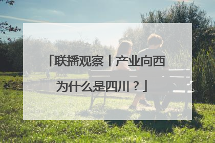 联播观察丨产业向西 为什么是四川？