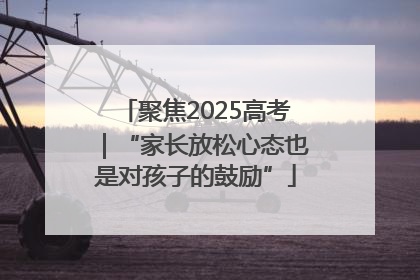 聚焦2025高考｜“家长放松心态也是对孩子的鼓励”