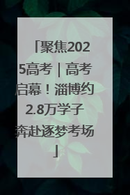聚焦2025高考｜高考启幕！淄博约2.8万学子奔赴逐梦考场
