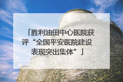 胜利油田中心医院获评“全国平安医院建设表现突出集体”