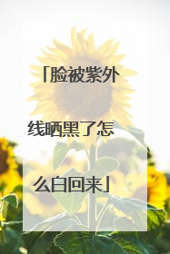 脸被紫外线晒黑了怎么白回来