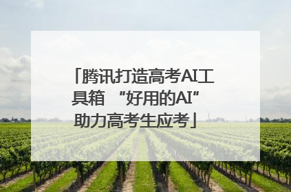 腾讯打造高考AI工具箱 “好用的AI”助力高考生应考