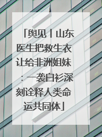 舆见丨山东医生把救生衣让给非洲姐妹：一袭白衫深刻诠释人类命运共同体