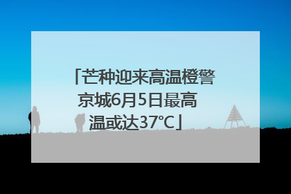 芒种迎来高温橙警 京城6月5日最高温或达37℃