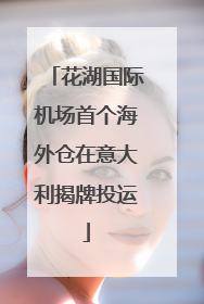花湖国际机场首个海外仓在意大利揭牌投运