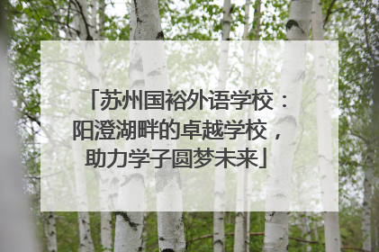 苏州国裕外语学校：阳澄湖畔的卓越学校，助力学子圆梦未来