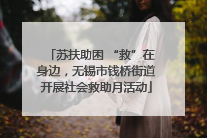 苏扶助困 “救”在身边，无锡市钱桥街道开展社会救助月活动