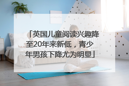 英国儿童阅读兴趣降至20年来新低，青少年男孩下降尤为明显