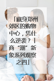 藏身郑州郊区的购物中心，凭什么逆袭？丨商“潮”新象系列观察之四