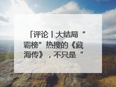 评论丨大结局“霸榜”热搜的《藏海传》，不只是“肖战变了”
