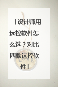 设计师用远控软件怎么选？对比四款远控软件