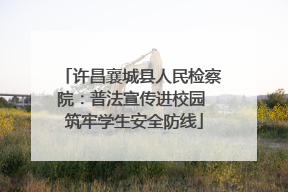 许昌襄城县人民检察院：普法宣传进校园 筑牢学生安全防线
