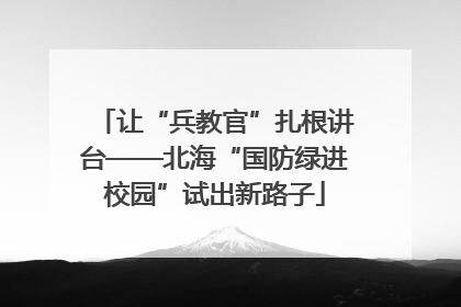 让“兵教官”扎根讲台——北海“国防绿进校园”试出新路子