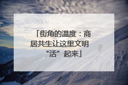街角的温度：商居共生让这里文明“活”起来