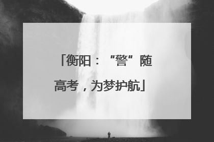 衡阳：“警”随高考，为梦护航