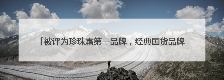 被评为珍珠霜第一品牌，经典国货品牌片仔癀化妆品展现出了国妆无限魅力