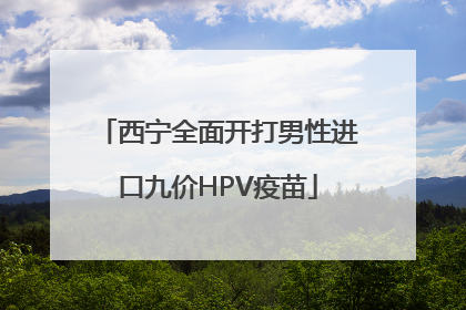 西宁全面开打男性进口九价HPV疫苗