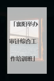襄阳举办审计综合工作培训班