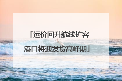 运价回升航线扩容 港口将迎发货高峰期