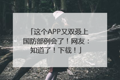 这个APP又双叒上国防部例会了！网友：知道了！下载！