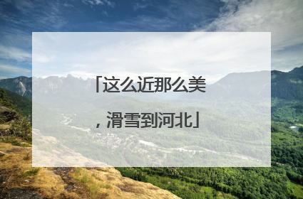 这么近那么美，滑雪到河北