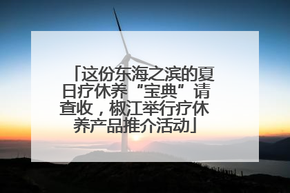 这份东海之滨的夏日疗休养“宝典”请查收，椒江举行疗休养产品推介活动