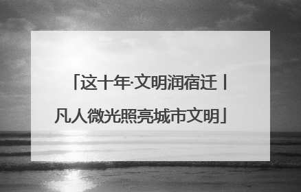 这十年·文明润宿迁丨凡人微光照亮城市文明
