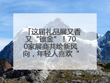 这届礼品展又香又“镶金”！700家展商共绘新风向，年轻人喜欢“有故事的礼物”