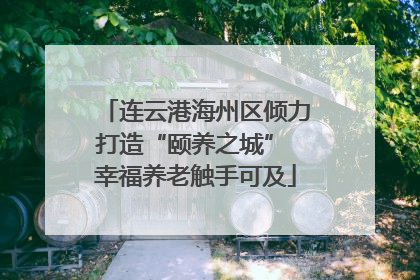 连云港海州区倾力打造“颐养之城” 幸福养老触手可及