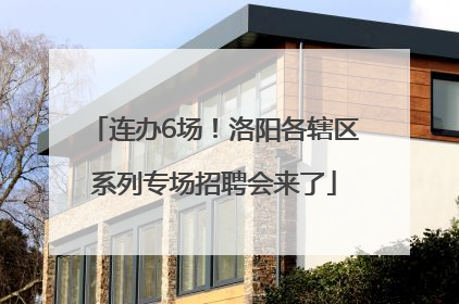 连办6场！洛阳各辖区系列专场招聘会来了
