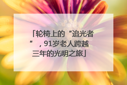 轮椅上的“追光者”，91岁老人跨越三年的光明之旅