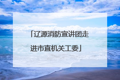 辽源消防宣讲团走进市直机关工委
