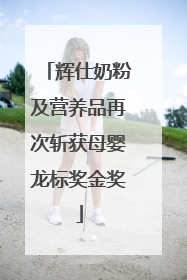 辉仕奶粉及营养品再次斩获母婴龙标奖金奖