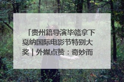 贵州籍导演毕赣拿下戛纳国际电影节特别大奖｜外媒点赞：奇妙而广阔的纯粹电影梦