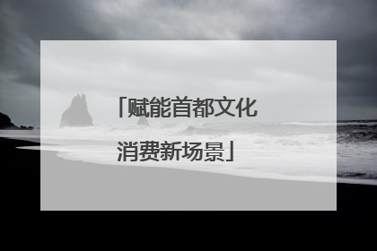 赋能首都文化消费新场景
