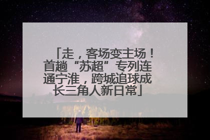 走，客场变主场！首趟“苏超”专列连通宁淮，跨城追球成长三角人新日常