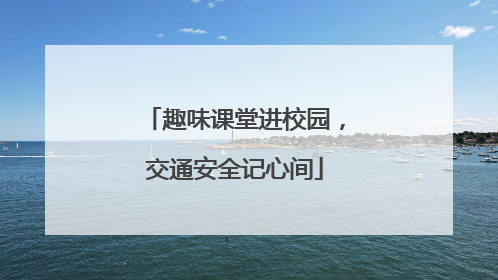 趣味课堂进校园，交通安全记心间