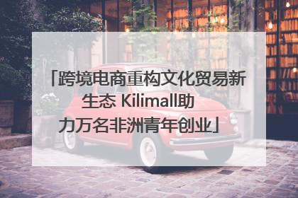 跨境电商重构文化贸易新生态 Kilimall助力万名非洲青年创业