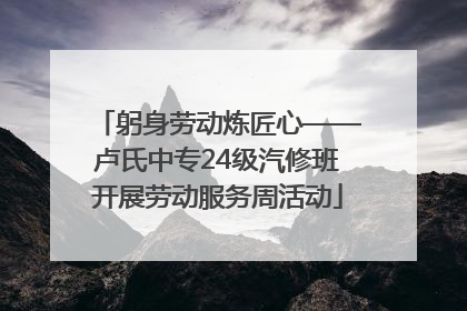 躬身劳动炼匠心——卢氏中专24级汽修班开展劳动服务周活动