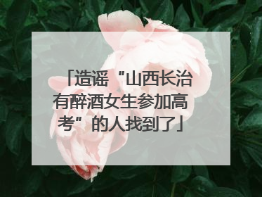 造谣“山西长治有醉酒女生参加高考”的人找到了