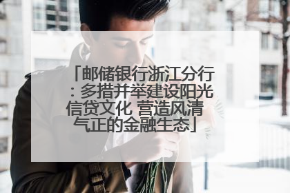 邮储银行浙江分行：多措并举建设阳光信贷文化 营造风清气正的金融生态