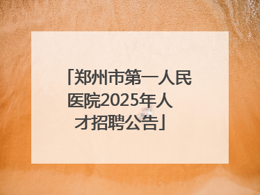 郑州市第一人民医院2025年人才招聘公告