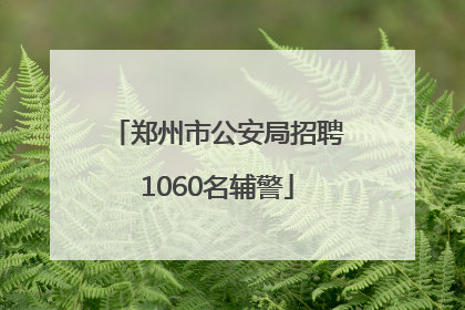 郑州市公安局招聘1060名辅警