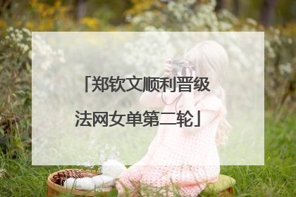 郑钦文顺利晋级法网女单第二轮