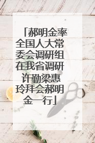 郝明金率全国人大常委会调研组在我省调研 许勤梁惠玲拜会郝明金一行