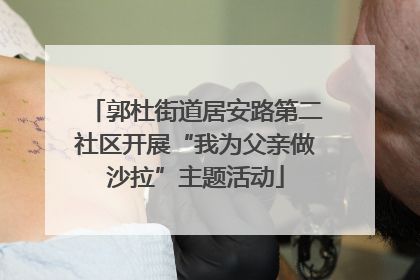 郭杜街道居安路第二社区开展“我为父亲做沙拉”主题活动