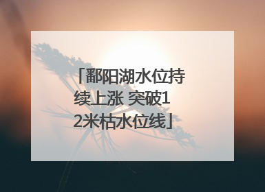 鄱阳湖水位持续上涨 突破12米枯水位线
