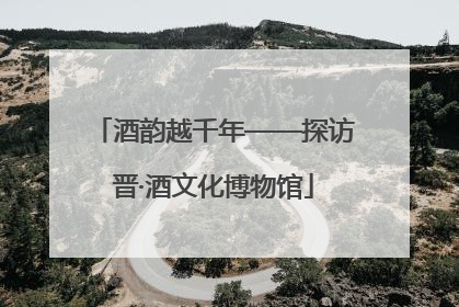 酒韵越千年——探访晋·酒文化博物馆