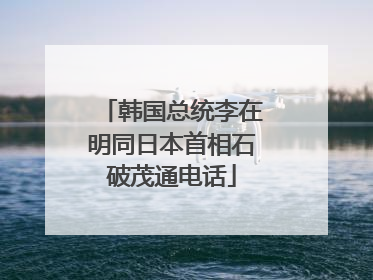 韩国总统李在明同日本首相石破茂通电话